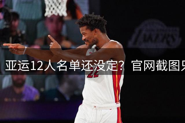 亚运12人名单还没定？官网截图只是上报版