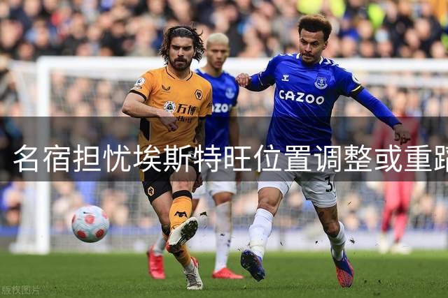 名宿担忧埃斯特旺位置调整或重蹈奥多伊覆辙