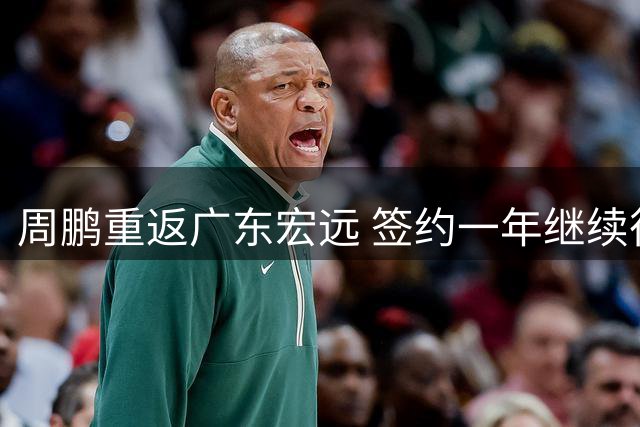 周鹏重返广东宏远 签约一年继续征战职业赛场
