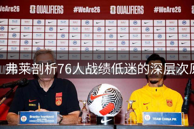 弗莱剖析76人战绩低迷的深层次原因