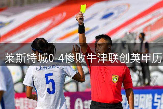 莱斯特城0-4惨败牛津联创英甲历史最差纪录