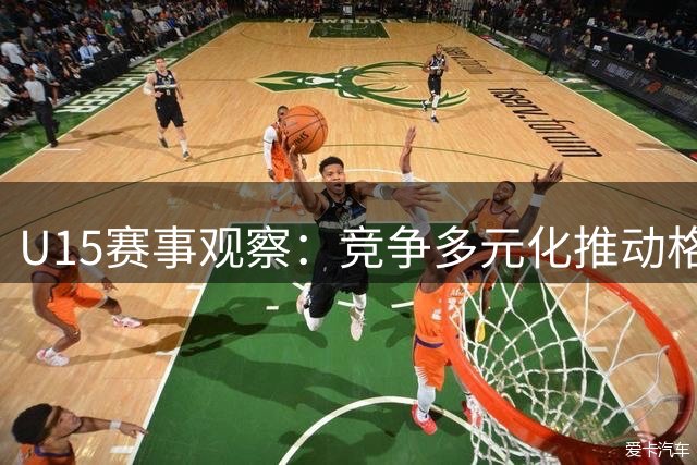U15赛事观察：竞争多元化推动格局重塑